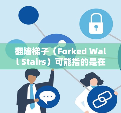 翻墙梯子（Forked Wall Stairs）可能指的是在技术领域中，用于隐藏或模拟攻击路径的技术组件或工具。具体而言，它可能用于HTTP翻墙、网络攻击模拟、或者在网络安全中替代HTTP请求等