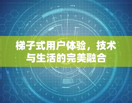 梯子式用户体验,技术与生活的完美融合 梯子式用户体验,技术与生活的完美融合