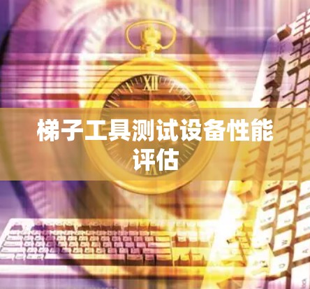 梯子工具测试设备性能评估