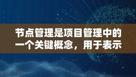 节点管理是项目管理中的一个关键概念,用于表示任务之间的关系和结构。以下是对节点管理的详细解析 节点管理是项目管理中的一个关键概念,用于表示任务之间的关系和结构。以下是对节点管理的详细解析