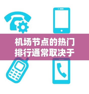 机场节点的热门排行通常取决于多个因素,包括客流量、经济价值、交通便利性、周边设施等。以下是一些主要的机场节点及其热门排行情况,供参考 机场节点的热门排行通常取决于多个因素,包括客流量、经济价值、交通便利性、周边设施等。以下是一些主要的机场节点及其热门排行情况,供参考