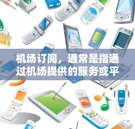 机场订阅,通常是指通过机场提供的服务或平台购买会员卡、优惠券或积分,用于使用机场设施、餐饮或购物。以下是关于机场订阅的详细体验,帮助您全面了解这一服务 机场订阅,通常是指通过机场提供的服务或平台购买会员卡、优惠券或积分,用于使用机场设施、餐饮或购物。以下是关于机场订阅的详细体验,帮助您全面了解这一服务