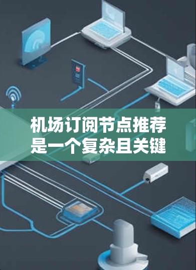 机场订阅节点推荐是一个复杂且关键的业务问题,能够直接影响用户体验和运营效率。以下是一个结构化的推荐策略,涵盖多种方法并结合实际需求进行优化 机场订阅节点推荐是一个复杂且关键的业务问题,能够直接影响用户体验和运营效率。以下是一个结构化的推荐策略,涵盖多种方法并结合实际需求进行优化
