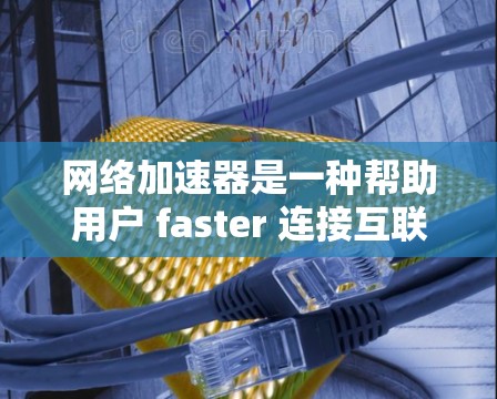 网络加速器是一种帮助用户 faster 连接互联网的工具,通常包括多个网络端口或服务器,允许用户同时下载多个文件或应用。以下是几种网络加速器的推荐,根据你的需求选择 网络加速器是一种帮助用户 faster 连接互联网的工具,通常包括多个网络端口或服务器,允许用户同时下载多个文件或应用。以下是几种网络加速器的推荐,根据你的需求选择