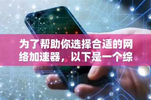 为了帮助你选择合适的网络加速器,以下是一个综合考虑的因素和推荐步骤 为了帮助你选择合适的网络加速器,以下是一个综合考虑的因素和推荐步骤