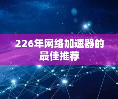 226年网络加速器的最佳推荐 226年网络加速器的最佳推荐