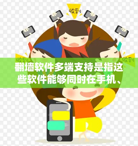 翻墙软件多端支持是指这些软件能够同时在手机、平板和电脑上运行,提供相同的网络翻译功能。以下是一些常见的翻墙软件及其多端支持情况 翻墙软件多端支持是指这些软件能够同时在手机、平板和电脑上运行,提供相同的网络翻译功能。以下是一些常见的翻墙软件及其多端支持情况