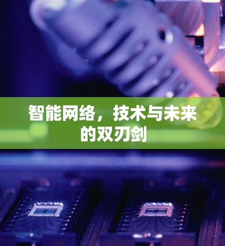 智能网络,技术与未来的双刃剑 智能网络,技术与未来的双刃剑