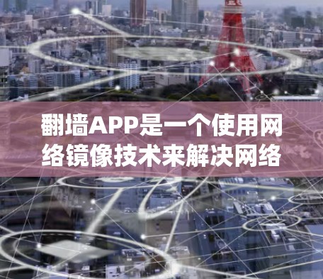 翻墙APP是一个使用网络镜像技术来解决网络访问问题的工具，旨在帮助用户访问需要长时间访问的网站。以下是对翻墙APP的系统性分析和建议