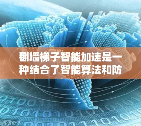 翻墙梯子智能加速是一种结合了智能算法和防火墙优化的技术，旨在通过实时分析和动态调整，优化翻墙路径以提高效率和安全性。以下是其关键点的详细解释