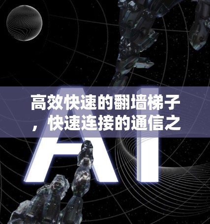 高效快速的翻墙梯子，快速连接的通信之道