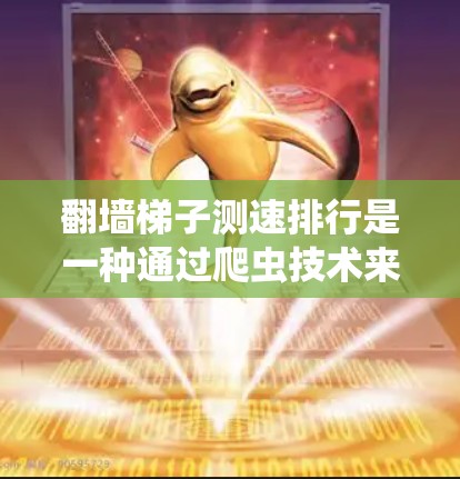 翻墙梯子测速排行是一种通过爬虫技术来测试网络流量速度的方法,结合了网络安全和数据分析。以下是对该技术的逐步解释 翻墙梯子测速排行是一种通过爬虫技术来测试网络流量速度的方法,结合了网络安全和数据分析。以下是对该技术的逐步解释
