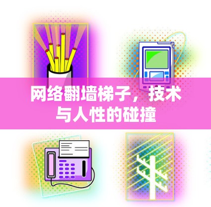 网络翻墙梯子,技术与人性的碰撞 网络翻墙梯子,技术与人性的碰撞
