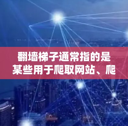 翻墙梯子通常指的是某些用于爬取网站、爬虫工具或爬虫工具的名称。如果您正在寻找下载或安装翻墙梯子软件的体验,以下是一个详细的解释和一些注意事项 翻墙梯子通常指的是某些用于爬取网站、爬虫工具或爬虫工具的名称。如果您正在寻找下载或安装翻墙梯子软件的体验,以下是一个详细的解释和一些注意事项