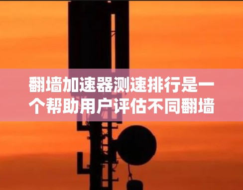 翻墙加速器测速排行是一个帮助用户评估不同翻墙加速器性能的工具。以下是对该主题的系统性总结 翻墙加速器测速排行是一个帮助用户评估不同翻墙加速器性能的工具。以下是对该主题的系统性总结