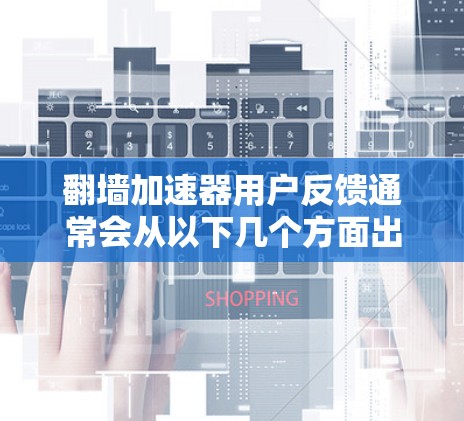 翻墙加速器用户反馈通常会从以下几个方面出现 翻墙加速器用户反馈通常会从以下几个方面出现