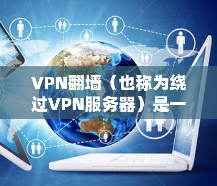 VPN翻墙（也称为绕过VPN服务器）是一种技术手段，通过绕过VPN服务器来直接连接到目标网络的网络服务。这种技术在近年来逐渐流行，尤其是在一些网络攻击或服务器被入侵后，提供了一个安全的连接途径