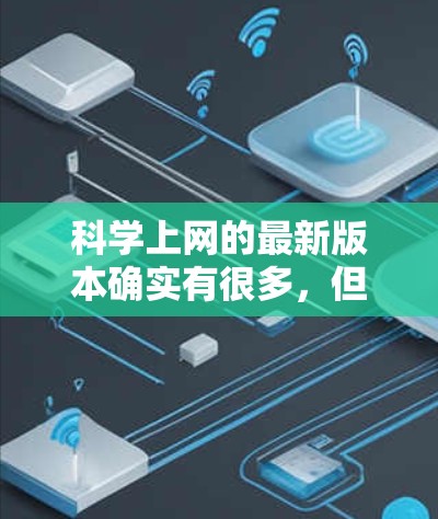 科学上网的最新版本确实有很多，但如果你需要一个综合性的工具，以下是一些最常用的科学上网软件及其最新版本