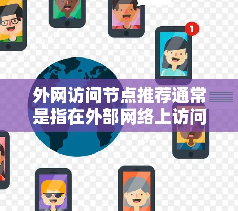 外网访问节点推荐通常是指在外部网络上访问服务器、服务器节点、文件、资源等的操作。以下是一些常见的外网访问节点推荐方法和工具 外网访问节点推荐通常是指在外部网络上访问服务器、服务器节点、文件、资源等的操作。以下是一些常见的外网访问节点推荐方法和工具
