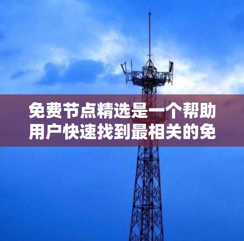 免费节点精选是一个帮助用户快速找到最相关的免费资源的工具或方法。以下是一些步骤和建议,帮助您在众多免费节点中高效选择 免费节点精选是一个帮助用户快速找到最相关的免费资源的工具或方法。以下是一些步骤和建议,帮助您在众多免费节点中高效选择