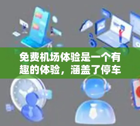 免费机场体验是一个有趣的体验,涵盖了停车场、免费餐厅和免费休息室等多个方面。以下是详细的分析和建议 免费机场体验是一个有趣的体验,涵盖了停车场、免费餐厅和免费休息室等多个方面。以下是详细的分析和建议