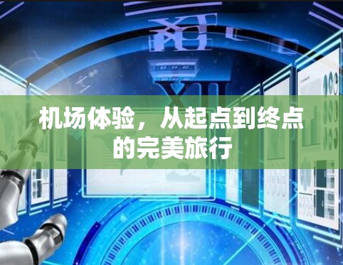 机场体验,从起点到终点的完美旅行 机场体验,从起点到终点的完美旅行