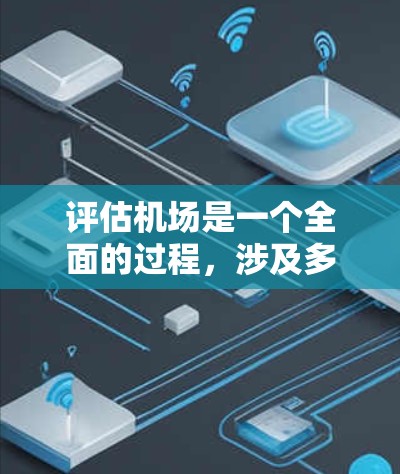 评估机场是一个全面的过程,涉及多个方面,包括设施、环境、服务和安全。以下是最新机场评测的详细分析 评估机场是一个全面的过程,涉及多个方面,包括设施、环境、服务和安全。以下是最新机场评测的详细分析