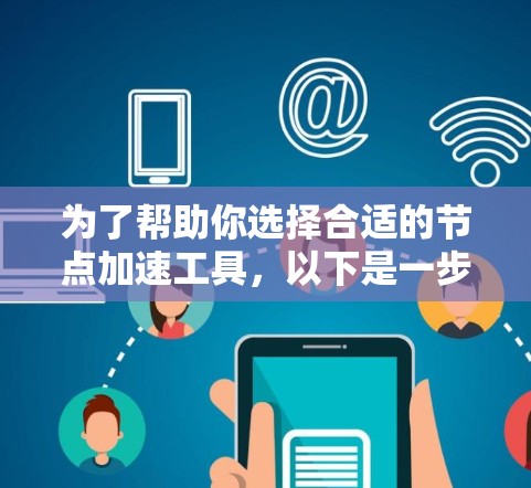 为了帮助你选择合适的节点加速工具,以下是一步步的指南 为了帮助你选择合适的节点加速工具,以下是一步步的指南