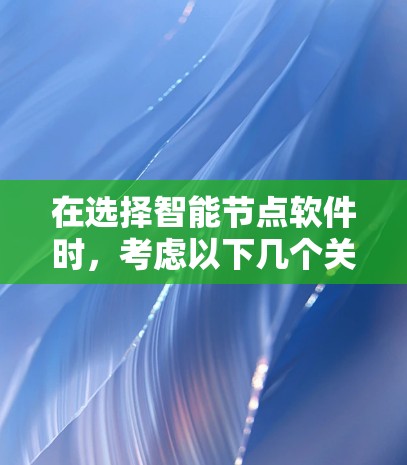 在选择智能节点软件时，考虑以下几个关键因素