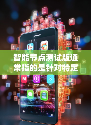 智能节点测试版通常指的是针对特定智能节点设备或系统进行的测试环境,旨在验证其功能、性能和稳定性。以下是一个可能的结构化的回答,涵盖可能的各个方面 智能节点测试版通常指的是针对特定智能节点设备或系统进行的测试环境,旨在验证其功能、性能和稳定性。以下是一个可能的结构化的回答,涵盖可能的各个方面