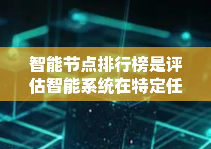 智能节点排行榜是评估智能系统在特定任务中的表现的重要指标。以下是一些被广泛认可的智能节点及其在排行榜上的表现 智能节点排行榜是评估智能系统在特定任务中的表现的重要指标。以下是一些被广泛认可的智能节点及其在排行榜上的表现