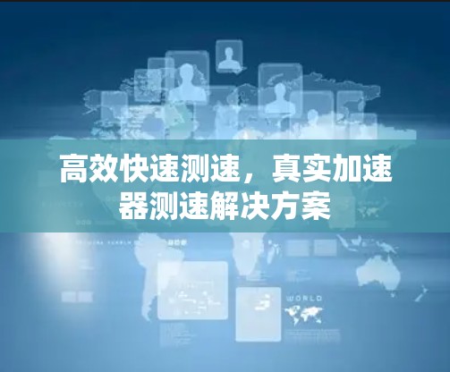 高效快速测速,真实加速器测速解决方案 高效快速测速,真实加速器测速解决方案