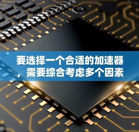 要选择一个合适的加速器,需要综合考虑多个因素。以下是一个结构化的指南,帮助你更好地进行选择和使用 要选择一个合适的加速器,需要综合考虑多个因素。以下是一个结构化的指南,帮助你更好地进行选择和使用