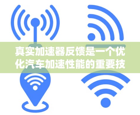 真实加速器反馈是一个优化汽车加速性能的重要技术,通过反馈系统来调整油门的油量和转速,以提高加速速度和准确性。以下是对此问题的详细分析和总结 真实加速器反馈是一个优化汽车加速性能的重要技术,通过反馈系统来调整油门的油量和转速,以提高加速速度和准确性。以下是对此问题的详细分析和总结