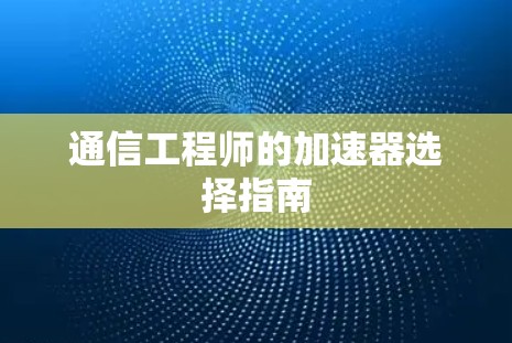 通信工程师的加速器选择指南