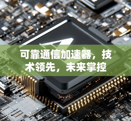 可靠通信加速器，技术领先，未来掌控