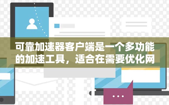 可靠加速器客户端是一个多功能的加速工具,适合在需要优化网页加载速度的情况下使用。以下是一些使用可靠加速器客户端的步骤和注意事项 可靠加速器客户端是一个多功能的加速工具,适合在需要优化网页加载速度的情况下使用。以下是一些使用可靠加速器客户端的步骤和注意事项