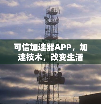 可信加速器APP,加速技术,改变生活 可信加速器APP,加速技术,改变生活