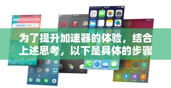 为了提升加速器的体验,结合上述思考,以下是具体的步骤和建议 为了提升加速器的体验,结合上述思考,以下是具体的步骤和建议