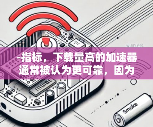 -指标,下载量高的加速器通常被认为更可靠,因为它反映了用户对工具的高要求 -指标,下载量高的加速器通常被认为更可靠,因为它反映了用户对工具的高要求