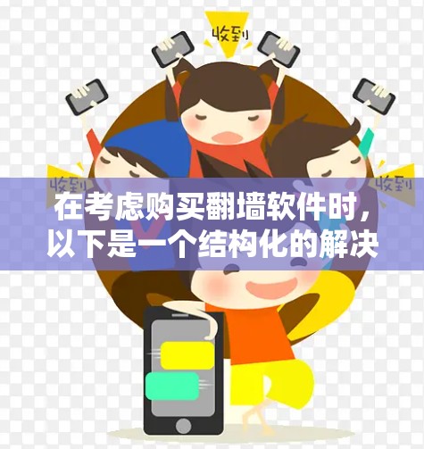 在考虑购买翻墙软件时,以下是一个结构化的解决方案 在考虑购买翻墙软件时,以下是一个结构化的解决方案