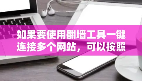 如果要使用翻墙工具一键连接多个网站,可以按照以下步骤操作 如果要使用翻墙工具一键连接多个网站,可以按照以下步骤操作