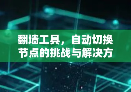 翻墙工具,自动切换节点的挑战与解决方案 翻墙工具,自动切换节点的挑战与解决方案