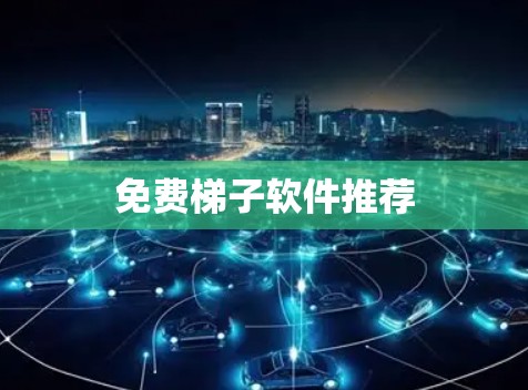 免费梯子软件推荐 免费梯子软件推荐