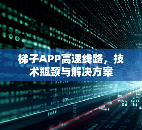 梯子APP高速线路,技术瓶颈与解决方案 梯子APP高速线路,技术瓶颈与解决方案