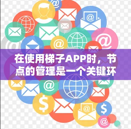 在使用梯子APP时，节点的管理是一个关键环节。以下是推荐的节点结构，涵盖团队成员、项目管理和沟通方式，每个节点应包含详细的数据支持和功能完善