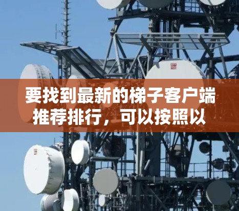 要找到最新的梯子客户端推荐排行，可以按照以下步骤进行