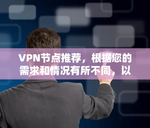 VPN节点推荐，根据您的需求和情况有所不同，以下是一些常见的VPN节点推荐和类型，您可以根据自己的具体情况选择