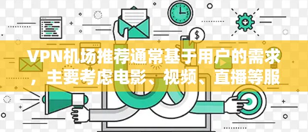 VPN机场推荐通常基于用户的需求,主要考虑电影、视频、直播等服务。以下是一些常见的VPN机场推荐,主要针对中国 VPN机场推荐通常基于用户的需求,主要考虑电影、视频、直播等服务。以下是一些常见的VPN机场推荐,主要针对中国