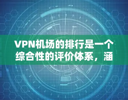 VPN机场的排行是一个综合性的评价体系,涵盖了多个因素,以下是一个可能的VPN机场排行 VPN机场的排行是一个综合性的评价体系,涵盖了多个因素,以下是一个可能的VPN机场排行